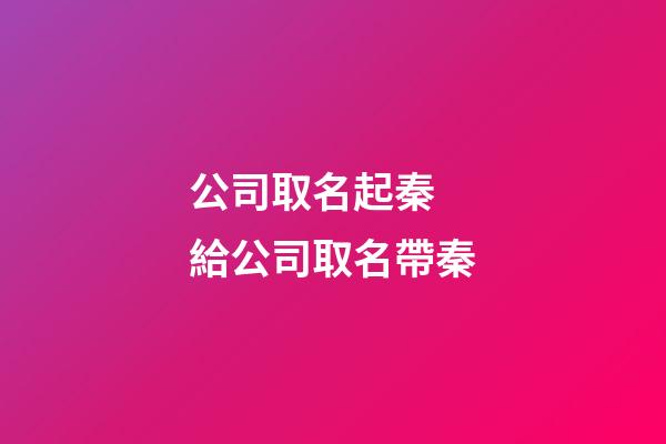 公司取名起秦 給公司取名帶秦-第1張-公司起名-玄機派